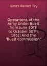 Operations of the Army Under Buell from June 10Th to October 30Th, 1862: And the 