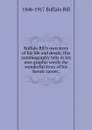 Buffalo Bill.s own story of his life and deeds; this autobiography tells in his own graphic words the wonderful story of his heroic career; - 1846-1917 Buffalo Bill