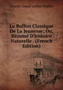 Le Buffon Classique De La Jeunesse; Ou, Resume D.histoire Naturelle . (French Edition) - Georges Louis Leclerc Buffon