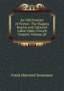 An Old Frontier of France: The Niagara Region and Adjacent Lakes Under French Control, Volume 20 - Frank Hayward Severance