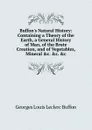 Buffon.s Natural History: Containing a Theory of the Earth, a General History of Man, of the Brute Creation, and of Vegetables, Mineral .c. .c. .c - Georges Louis Leclerc Buffon