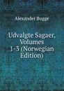 Udvalgte Sagaer, Volumes 1-3 (Norwegian Edition) - Alexander Bugge