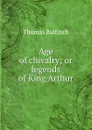 Age of chivalry; or legends of King Arthur - Bulfinch Thomas