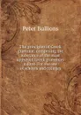 The principles of Greek grammar: comprising the substance of the most approved Greek grammars extant. For the use of schools and colleges - Peter Bullions