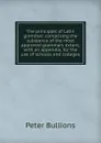 The principles of Latin grammar: comprising the substance of the most approved grammars extant, with an appendix, for the use of schools and colleges - Peter Bullions