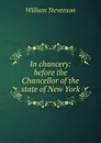 In chancery: before the Chancellor of the state of New York - William Stevenson