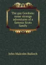 The gay Gordons: some strange adventures of a famous Scots family - John Malcolm Bulloch