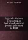 England.s Helicon, a collection or lyrical and pastoral poems: published in 1600 - Arthur Henry Bullen
