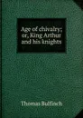 Age of chivalry; or, King Arthur and his knights - Bulfinch Thomas