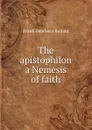 The apistophilon a Nemesis of faith - Frank Dearborn Bullard