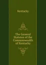 The General Statutes of the Commonwealth of Kentucky - Kentucky