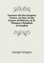 Lectures On the Eruptive Fevers: As Now in the Course of Delivery at St. Thomas.s Hospital, in London - George Gregory