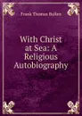 With Christ at Sea: A Religious Autobiography - Bullen Frank Thomas
