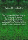 The Poems of William Browne of Tavistock: Britannia.s Pastorals. Book Iii. the Shepherd.s Pipe. the Inner Temple Masque. Miscellaneous Poems. Notes. Index of Names - Arthur Henry Bullen