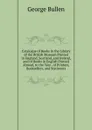 Catalogue of Books in the Library of the British Museum Printed in England, Scotland, and Ireland, and of Books in English Printed Abroad, to the Year . of Printers, Booksellers, and Stationers - George Bullen