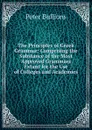 The Principles of Greek Grammar: Comprising the Substance of the Most Approved Grammars Extant for the Use of Colleges and Academies - Peter Bullions