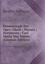 Dramaturgie Der Oper: Gluck ; Mozart ; Beethoven ; Carl Maria Von Weber (German Edition) - Heinrich Bulthaupt