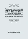 Fraudulent conveyances; a treatise upon conveyances made by debtors to defraud creditors, containing references to all the cases both English and American - Orlando Bump