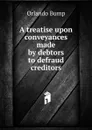 A treatise upon conveyances made by debtors to defraud creditors - Orlando Bump