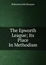 The Epworth League; Its Place In Methodism - Robinson John Bunyan