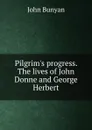 Pilgrim.s progress. The lives of John Donne and George Herbert - John Bunyan