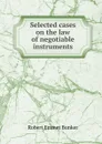 Selected cases on the law of negotiable instruments - Robert Emmet Bunker