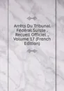 Arrets Du Tribunal Federal Suisse . Recueil Officiel ., Volume 17 (French Edition) - 