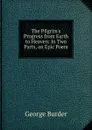 The Pilgrim.s Progress from Earth to Heaven: In Two Parts, an Epic Poem - George Burder