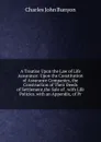 A Treatise Upon the Law of Life Assurance: Upon the Constitution of Assurance Companies, the Construction of Their Deeds of Settlement,the Sale of . with Life Policies. with an Appendix, of Pr - Charles John Bunyon