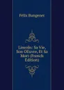 Lincoln: Sa Vie, Son OEuvre, Et Sa Mort (French Edition) - Félix Bungener