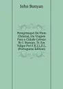 Peregrinacao De Hum Christao, Ou Viagem Para a Cidade Celeste By J. Bunyan. Tr. Em Vulgar Por F.R.I.L.E.L. (Portuguese Edition) - John Bunyan