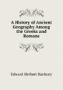 A History of Ancient Geography Among the Greeks and Romans - Edward Herbert Bunbury