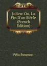 Julien: Ou, La Fin D.un Siecle (French Edition) - Félix Bungener