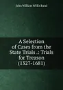 A Selection of Cases from the State Trials .: Trials for Treason (1327-1681). - John William Willis Bund