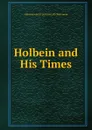 Holbein and His Times - Alfred Friedrich Gottfried Alb Woltmann