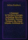 A Summer in Northern Europe, Including Sketches in Sweden, Norway, Finland, the Aland Islands, Gothland .c - Selina Bunbury