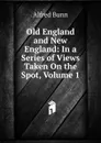 Old England and New England: In a Series of Views Taken On the Spot, Volume 1 - Alfred Bunn