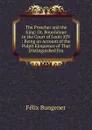The Preacher and the King: Or, Bourdaloue in the Court of Louis XIV : Being an Account of the Pulpit Eloquence of That Distinguished Era - Félix Bungener
