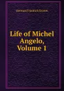 Life of Michel Angelo, Volume 1 - Herman F. Grimm