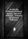 Arrets Du Tribunal Federal Suisse . Recueil Officiel ., Volume 14 (French Edition) - 
