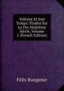 Voltaire Et Son Temps: Etudes Sur Le Dix-Huitieme Siecle, Volume 1 (French Edition) - Félix Bungener