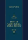 Opere Di Galileo Galilei . (Italian Edition) - Galileo Galilei