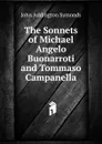 The Sonnets of Michael Angelo Buonarroti and Tommaso Campanella - John Addington Symonds