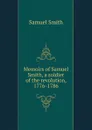 Memoirs of Samuel Smith, a soldier of the revolution, 1776-1786 - Samuel Smith