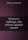 Women.s suffrage; the reform against nature - Horace Bushnell