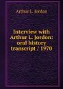 Interview with Arthur L. Jordon: oral history transcript / 1970 - Arthur L. Jordan