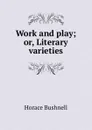 Work and play; or, Literary varieties - Horace Bushnell
