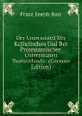 Der Unterschied Der Katholischen Und Der Protestantischen Universitaten Teutschlands . (German Edition) - Franz Joseph Buss