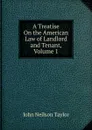 A Treatise On the American Law of Landlord and Tenant, Volume 1 - John Neilson Taylor