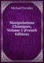 Manipulations Chimiques, Volume 1 (French Edition) - Faraday Michael